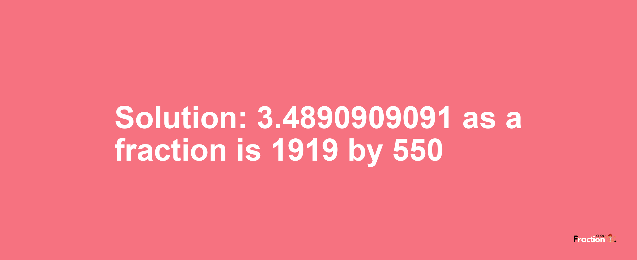 Solution:3.4890909091 as a fraction is 1919/550